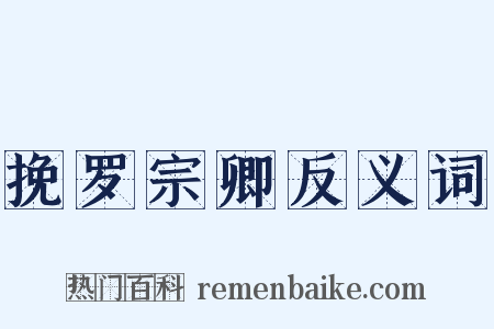 挽罗宗卿反义词是什么意思的图片